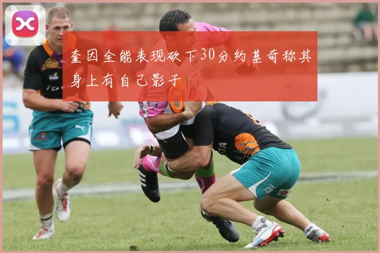 奎因全能表现砍下30分约基奇称其身上有自己影子
