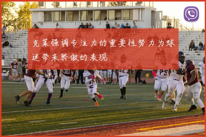 克莱强调专注力的重要性努力为球迷带来骄傲的表现