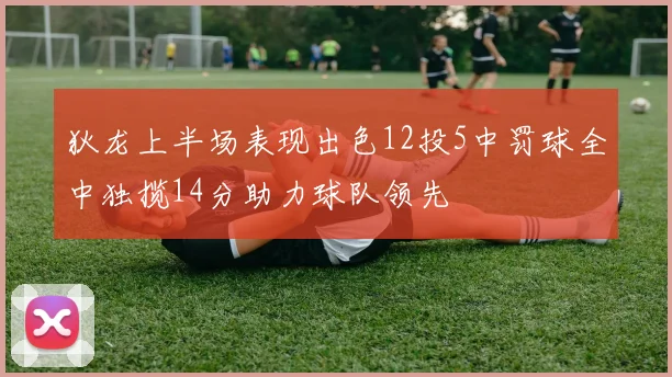 狄龙上半场表现出色12投5中罚球全中独揽14分助力球队领先