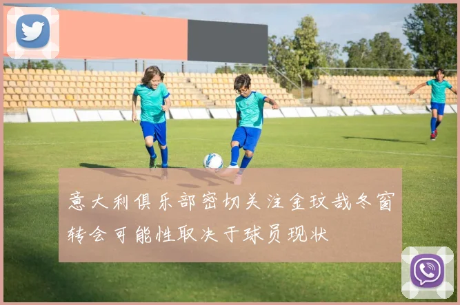 意大利俱乐部密切关注金玟哉冬窗转会可能性取决于球员现状