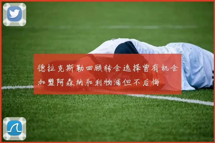 德拉克斯勒回顾转会选择曾有机会加盟阿森纳和利物浦但不后悔