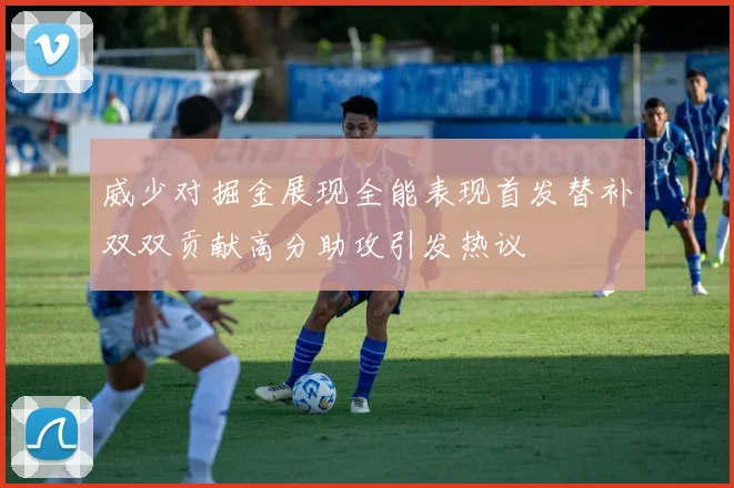 威少对掘金展现全能表现首发替补双双贡献高分助攻引发热议