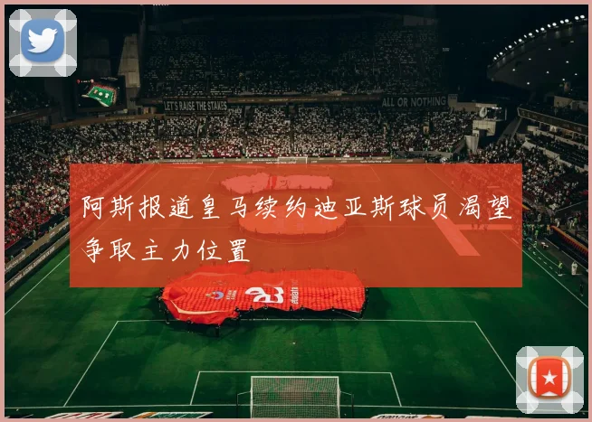 阿斯报道皇马续约迪亚斯球员渴望争取主力位置