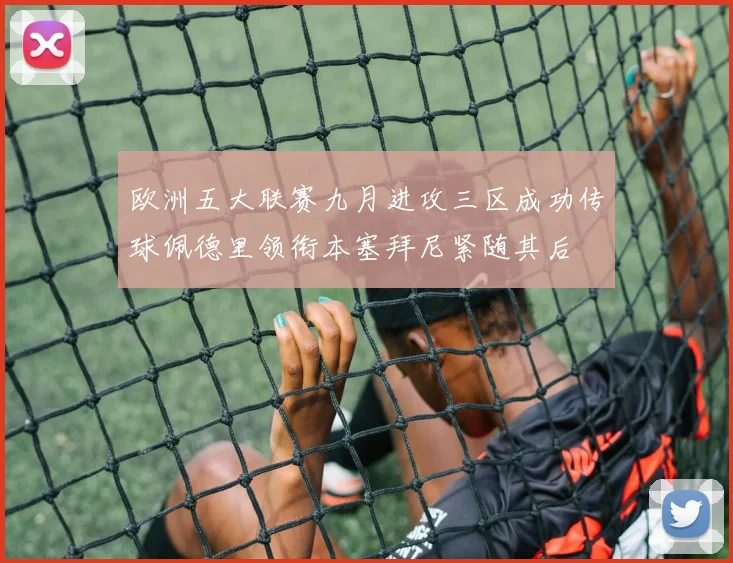 欧洲五大联赛九月进攻三区成功传球佩德里领衔本塞拜尼紧随其后