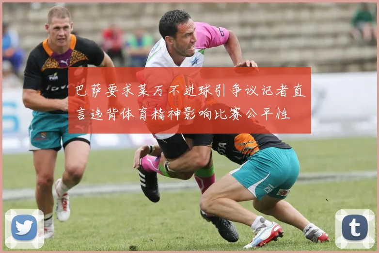 巴萨要求莱万不进球引争议记者直言违背体育精神影响比赛公平性