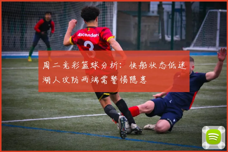 周二竞彩篮球分析：快船状态低迷湖人攻防两端需警惕隐患