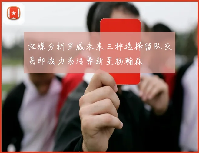 拓媒分析罗威未来三种选择留队交易即战力或培养新星杨瀚森