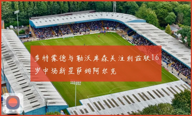 多特蒙德与勒沃库森关注利兹联16岁中场新星萨姆阿尔克