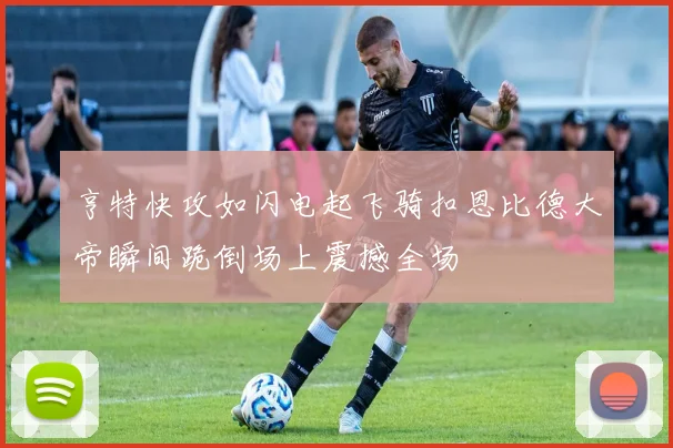 亨特快攻如闪电起飞骑扣恩比德大帝瞬间跪倒场上震撼全场