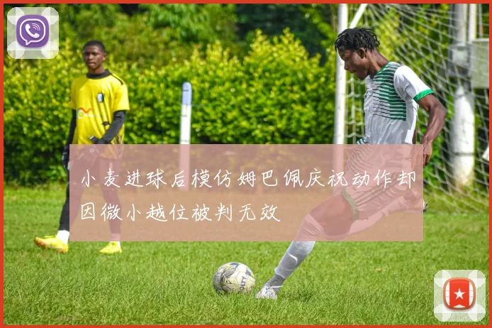小麦进球后模仿姆巴佩庆祝动作却因微小越位被判无效