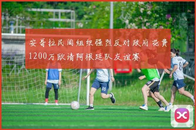 安哥拉民间组织强烈反对政府花费1200万欧请阿根廷队友谊赛