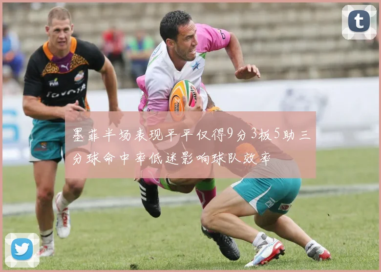 墨菲半场表现平平仅得9分3板5助三分球命中率低迷影响球队效率