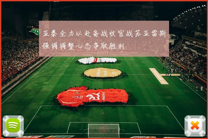 亚泰全力以赴备战收官战苏亚雷斯强调调整心态争取胜利